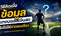 แทงบอลเงินสดควรดูทีม หรือดูราคาก่อน? วิธีคิดเมื่อข้อมูลไม่ได้ให้คำตอบเดียว